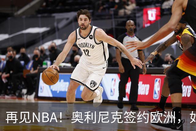 再见NBA！奥利尼克签约欧洲，如何评价他的生涯？