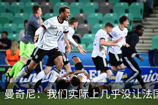 曼奇尼：我们实际上几乎没让法国造成真正的威胁或者绝佳机会
