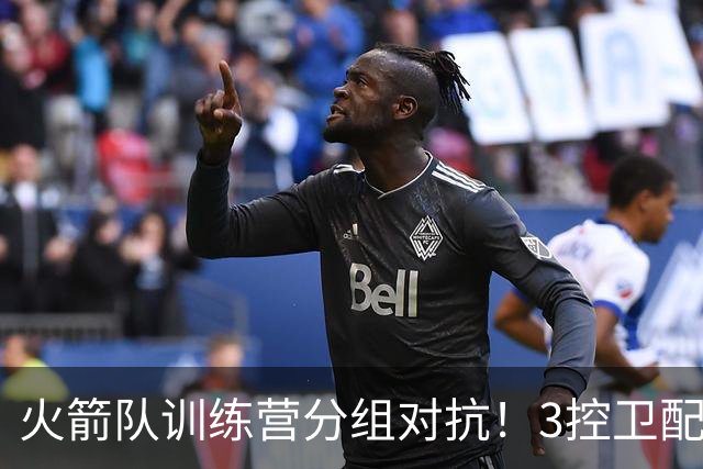 火箭队训练营分组对抗！3控卫配杜兰特主攻外线，替补3射手+亚当斯联手对抗
