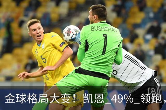 金球格局大变！凯恩 49% 领跑，亚马尔44%紧追，姆巴佩造势失败仅 2%