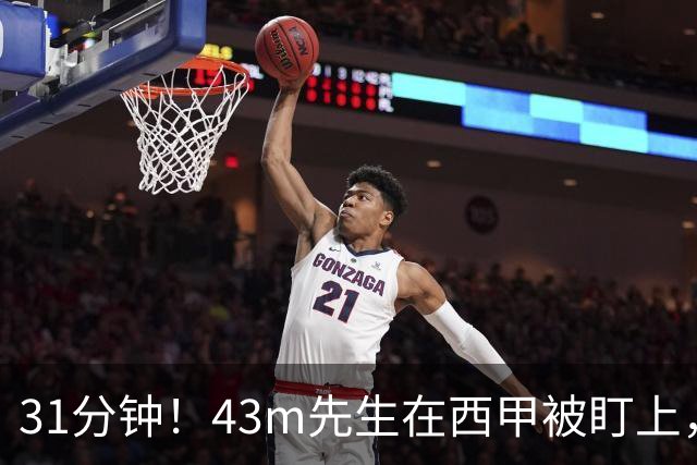 31分钟！43m先生在西甲被盯上，埃梅里只回了四个字